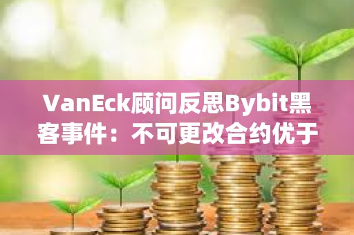 VanEck顧問反思Bybit黑客事件：不可更改合約優于可升級合約