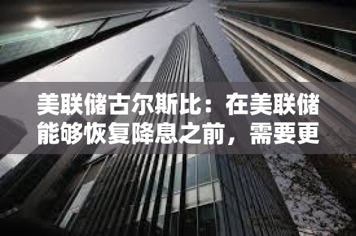 美聯儲古爾斯比：在美聯儲能夠恢復降息之前，需要更多的明確信息