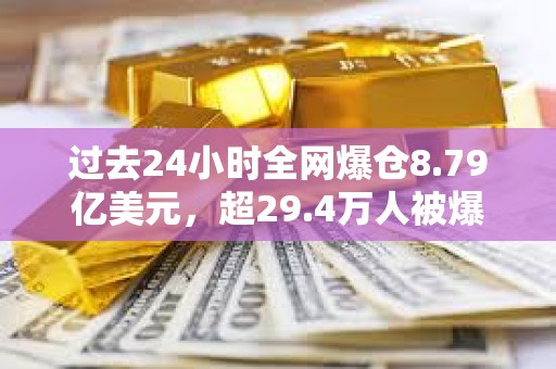 過去24小時全網爆倉8.79億美元，超29.4萬人被爆倉