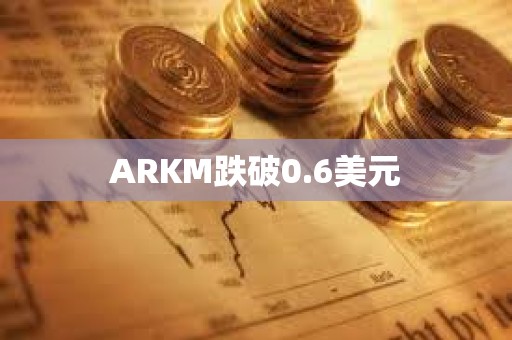 ARKM跌破0.6美元