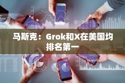 馬斯克：Grok和X在美國均排名第一