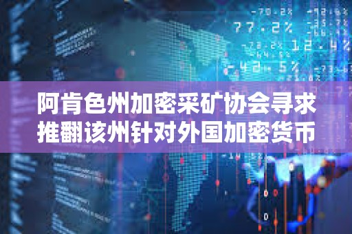 阿肯色州加密采礦協會尋求推翻該州針對外國加密貨幣礦工的法律