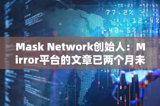 Mask Network創(chuàng)始人:Mirror平臺的文章已兩個(gè)月未上鏈 Mask Network創(chuàng)始人:Mirror平臺的文章已兩個(gè)月未上鏈