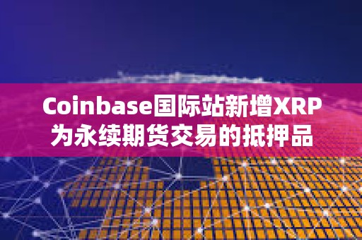 Coinbase國際站新增XRP為永續(xù)期貨交易的抵押品
