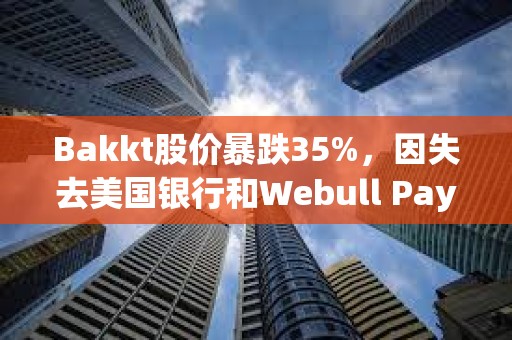 Bakkt股價(jià)暴跌35%，因失去美國(guó)銀行和Webull Pay兩大客戶