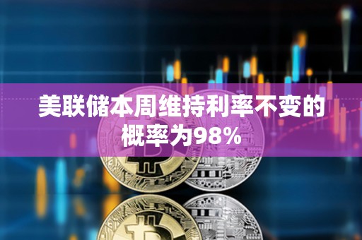 美聯(lián)儲(chǔ)本周維持利率不變的概率為98%