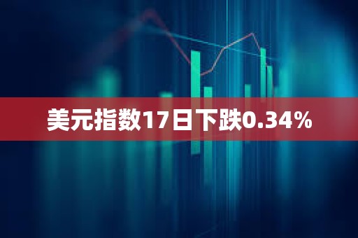 美元指數(shù)17日下跌0.34%