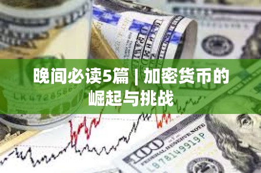 晚間必讀5篇 | 加密貨幣的崛起與挑戰