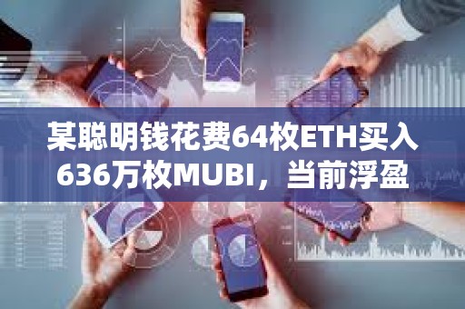 某聰明錢(qián)花費(fèi)64枚ETH買(mǎi)入636萬(wàn)枚MUBI，當(dāng)前浮盈180萬(wàn)美元