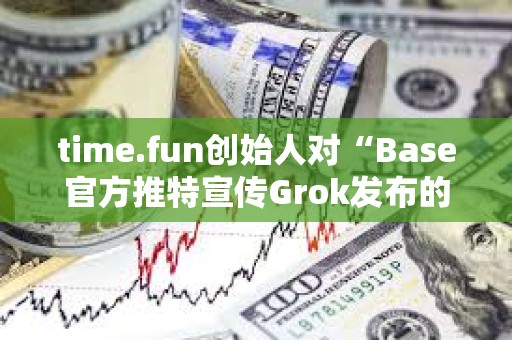 time.fun創始人對“Base官方推特宣傳Grok發布的代幣”行為進行抨擊
