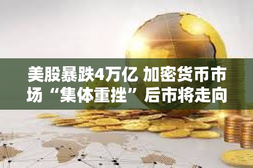 美股暴跌4萬億 加密貨幣市場“集體重挫”后市將走向何方？
