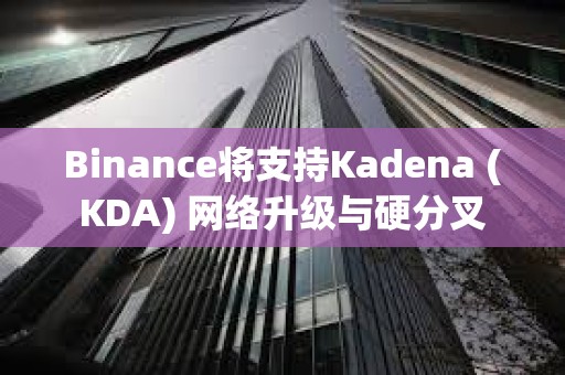 Binance將支持Kadena (KDA) 網(wǎng)絡(luò)升級與硬分叉