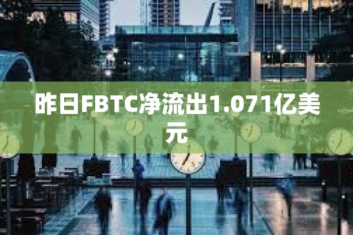 昨日FBTC凈流出1.071億美元