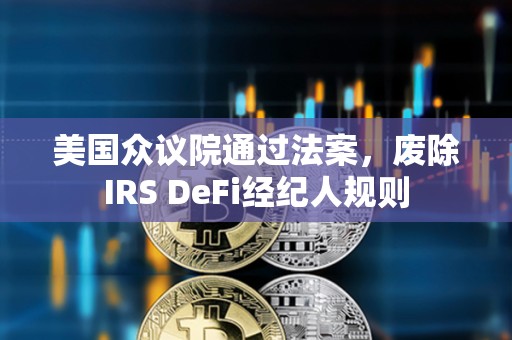 美國眾議院通過法案，廢除IRS DeFi經紀人規則
