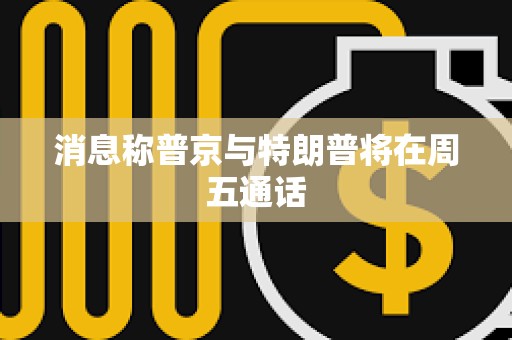 消息稱普京與特朗普將在周五通話
