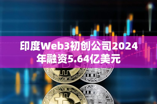 印度Web3初創公司2024年融資5.64億美元