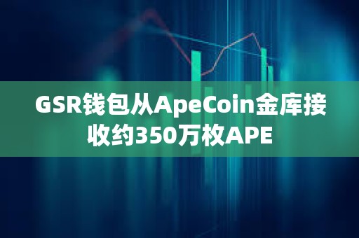 GSR錢包從ApeCoin金庫接收約350萬枚APE