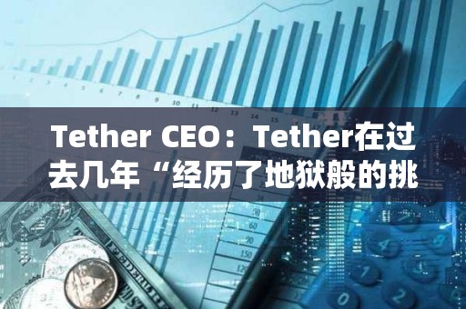 Tether CEO：Tether在過去幾年“經歷了地獄般的挑戰”，仍保持市場主導地位