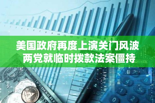美國政府再度上演關(guān)門風(fēng)波 兩黨就臨時撥款法案僵持不下