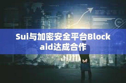 Sui與加密安全平臺Blockaid達(dá)成合作