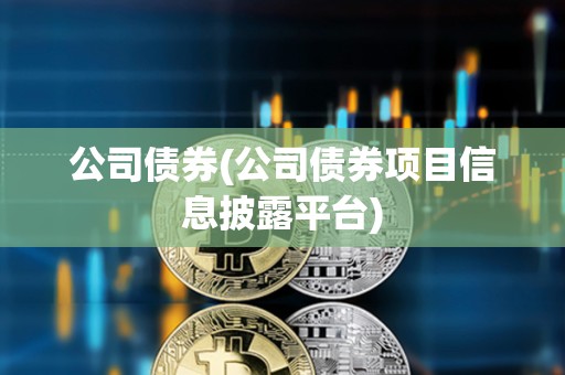 公司債券(公司債券項目信息披露平臺) 公司債券(公司債券項目信息披露平臺)