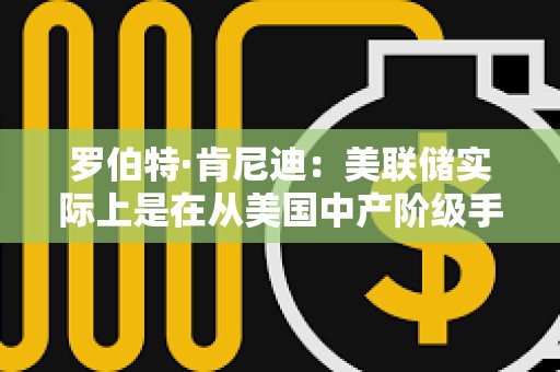 羅伯特·肯尼迪：美聯儲實際上是在從美國中產階級手中榨取財富和權益