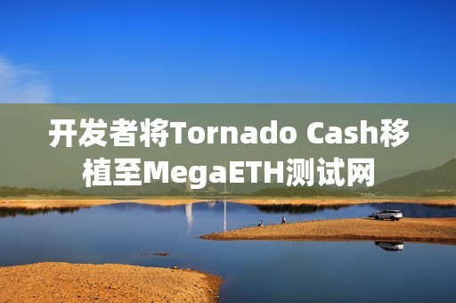 開發者將Tornado Cash移植至MegaETH測試網