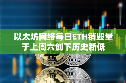 以太坊網絡每日ETH銷毀量于上周六創下歷史新低
