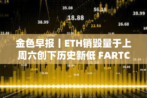 金色早報(bào)丨ETH銷毀量于上周六創(chuàng)下歷史新低 FARTCOIN突破0.53美元