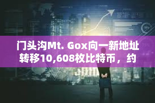 門頭溝Mt. Gox向一新地址轉移10,608枚比特幣，約9.27億美元