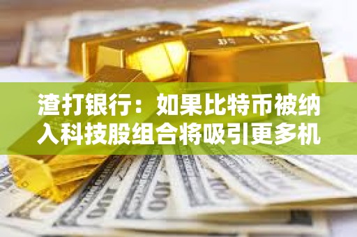 渣打銀行：如果比特幣被納入科技股組合將吸引更多機構投資者購買
