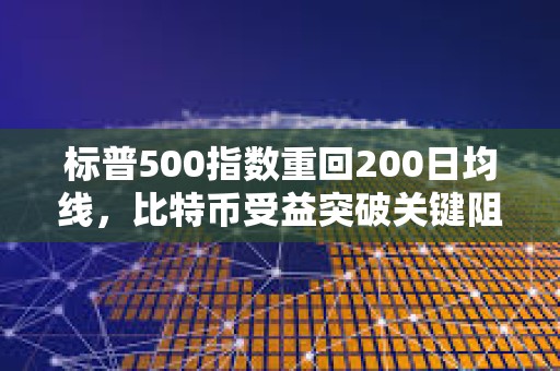 標普500指數重回200日均線，比特幣受益突破關鍵阻力