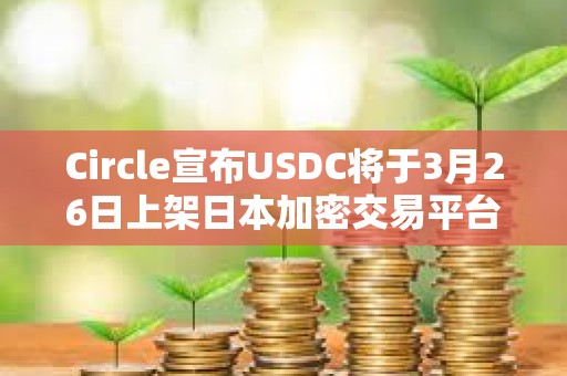 Circle宣布USDC將于3月26日上架日本加密交易平臺SBI VC Trade