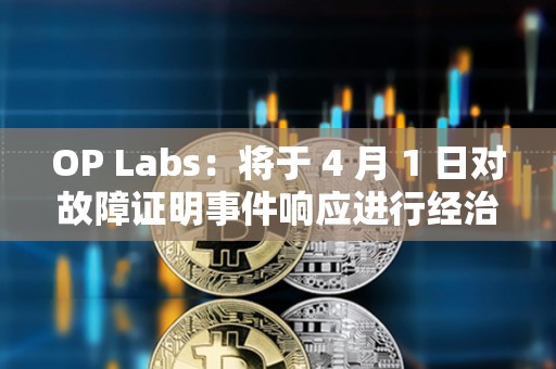 OP Labs：將于 4 月 1 日對故障證明事件響應進行經治理批準的升級