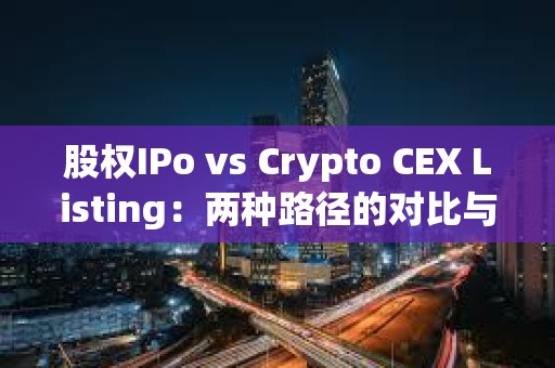 股權IPo vs Crypto CEX Listing：兩種路徑的對比與思考