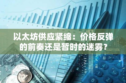 以太坊供應(yīng)緊縮：價格反彈的前奏還是暫時的迷霧？