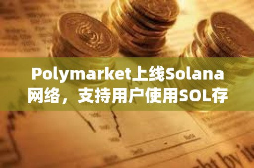Polymarket上線Solana網絡，支持用戶使用SOL存款