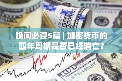 晚間必讀5篇 | 加密貨幣的四年周期是否已經消亡？