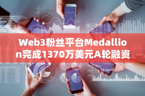 Web3粉絲平臺(tái)Medallion完成1370萬美元A輪融資