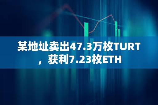 某地址賣出47.3萬枚TURT，獲利7.23枚ETH