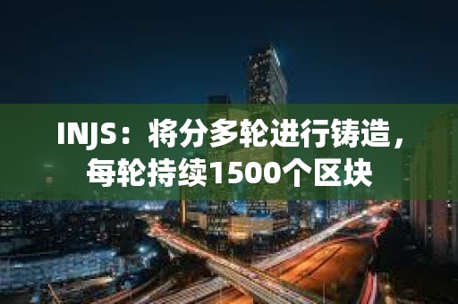 INJS：將分多輪進(jìn)行鑄造，每輪持續(xù)1500個區(qū)塊
