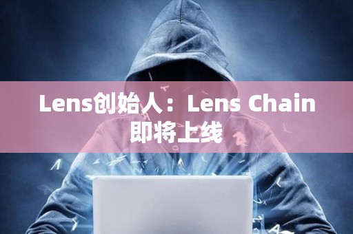 Lens創始人：Lens Chain即將上線
