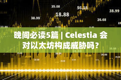 晚間必讀5篇 | Celestia 會對以太坊構成威脅嗎？