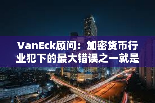 VanEck顧問：加密貨幣行業(yè)犯下的最大錯誤之一就是未能自我監(jiān)管