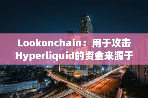 Lookonchain：用于攻擊Hyperliquid的資金來源于幣安和OKX