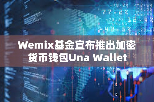 Wemix基金宣布推出加密貨幣錢包Una Wallet