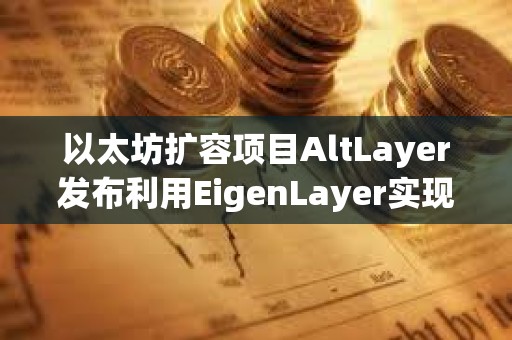 以太坊擴(kuò)容項(xiàng)目AltLayer發(fā)布利用EigenLayer實(shí)現(xiàn)的Restaked Rollups概念