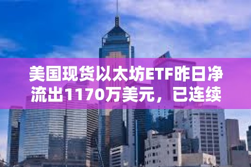 美國(guó)現(xiàn)貨以太坊ETF昨日凈流出1170萬美元，已連續(xù)11天出現(xiàn)凈流出