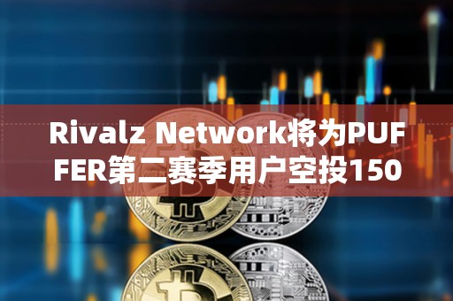 Rivalz Network將為PUFFER第二賽季用戶空投1500萬枚RIZ