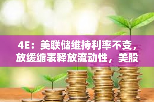 4E：美聯儲維持利率不變，放緩縮表釋放流動性，美股和加密市場集體上漲